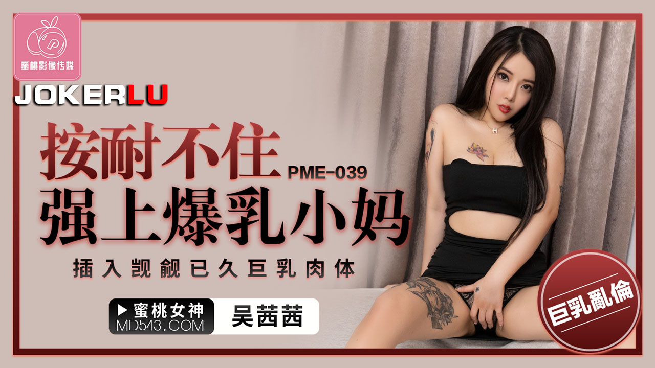 PME-039: Con chồng cuồng loạn cưỡng hiếp mẹ kế vú khủng, bóp nát cặp tuyết lê căng tròn.