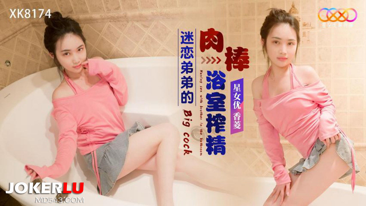 Xk8174: Em gái mê mẩn thân hình anh trai, loạn luân cực độ trong phòng tắm kích thích