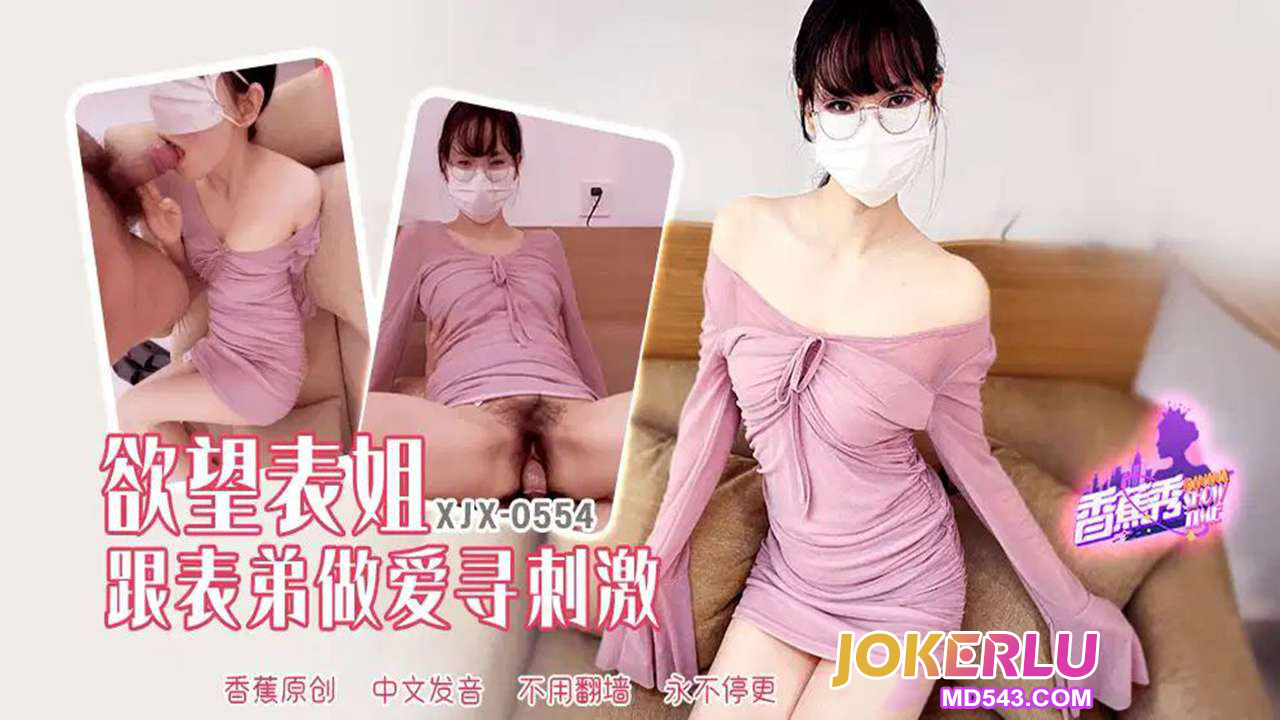 XJX554: Cô em họ dâm đãng chủ động quyến rũ anh họ, loạn luân cực khoái không ngừng